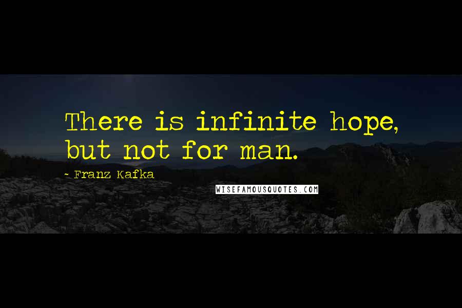 Franz Kafka Quotes: There is infinite hope, but not for man.
