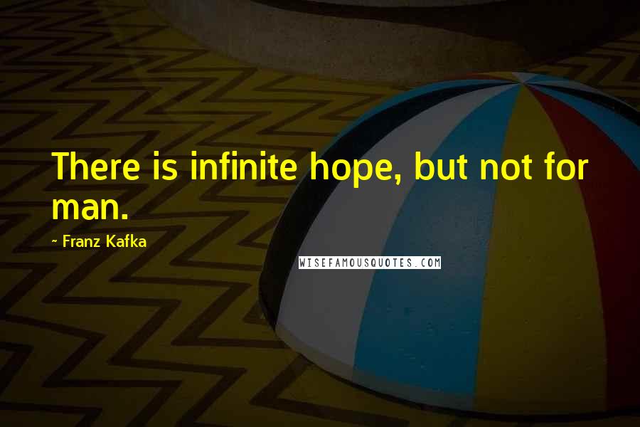 Franz Kafka Quotes: There is infinite hope, but not for man.