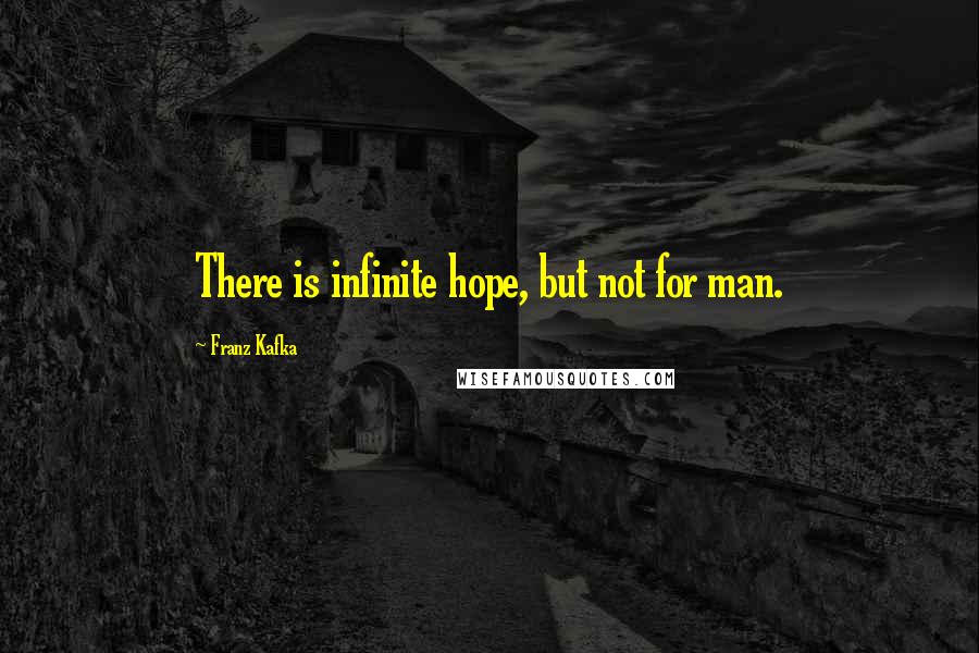 Franz Kafka Quotes: There is infinite hope, but not for man.