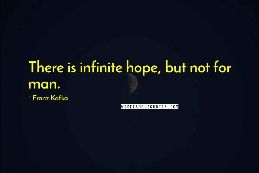 Franz Kafka Quotes: There is infinite hope, but not for man.