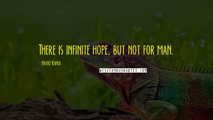 Franz Kafka Quotes: There is infinite hope, but not for man.