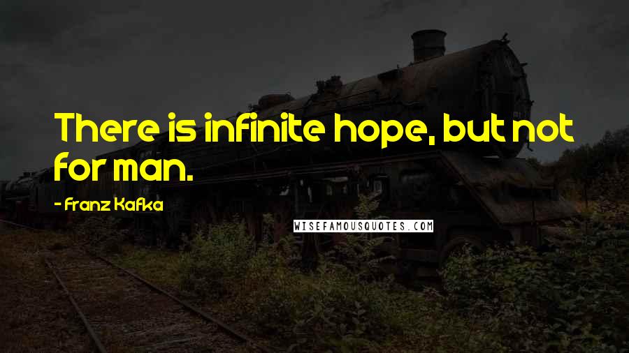 Franz Kafka Quotes: There is infinite hope, but not for man.