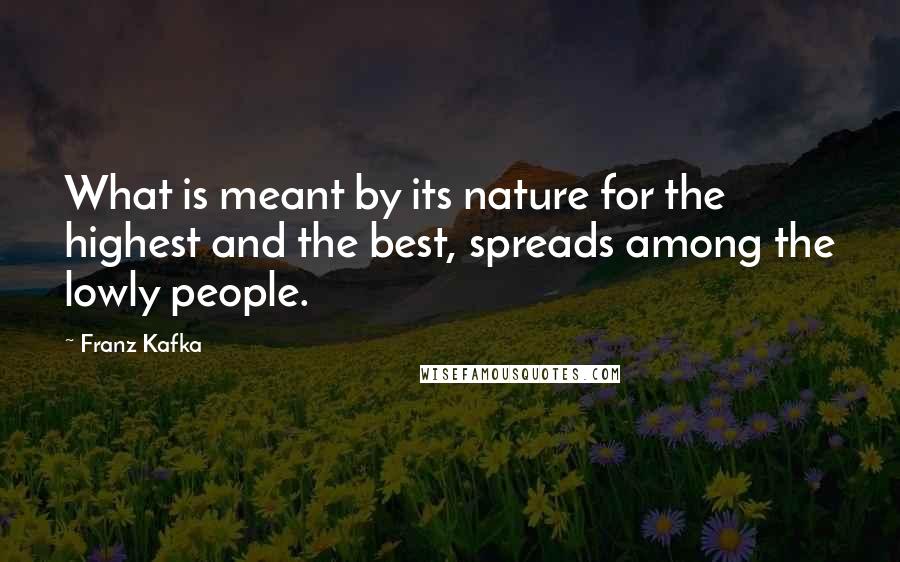 Franz Kafka Quotes: What is meant by its nature for the highest and the best, spreads among the lowly people.