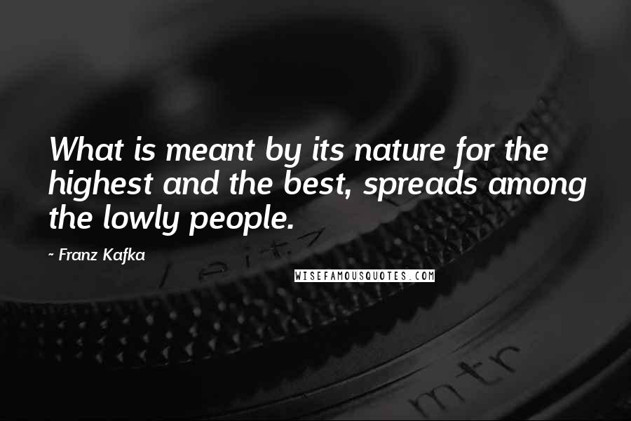 Franz Kafka Quotes: What is meant by its nature for the highest and the best, spreads among the lowly people.