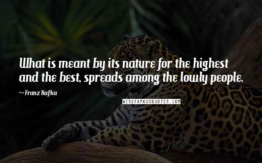 Franz Kafka Quotes: What is meant by its nature for the highest and the best, spreads among the lowly people.