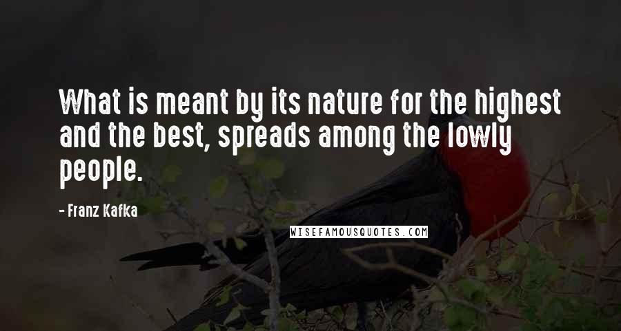 Franz Kafka Quotes: What is meant by its nature for the highest and the best, spreads among the lowly people.