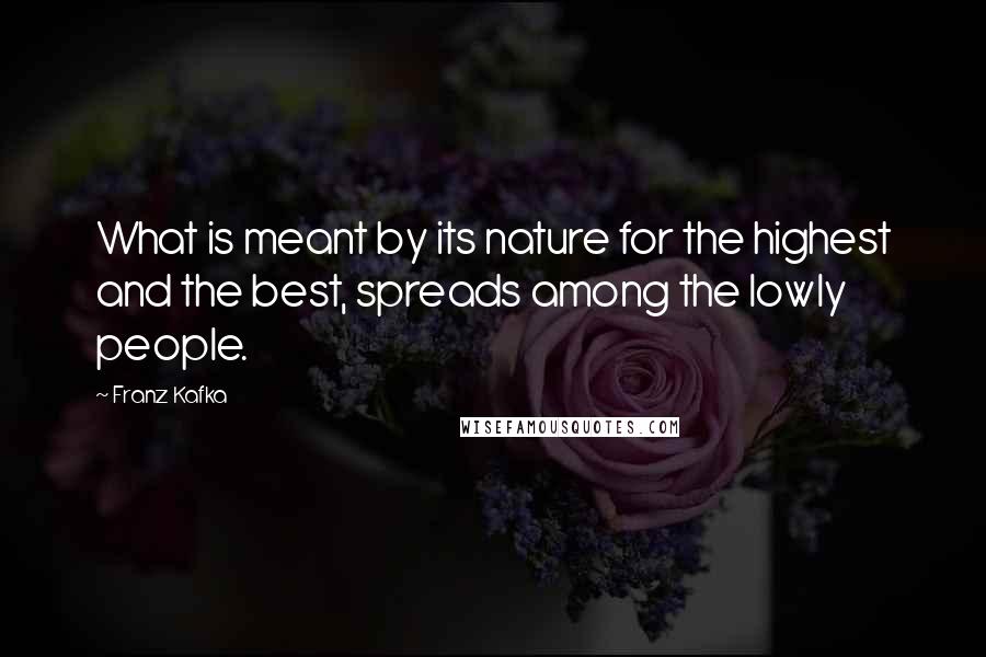 Franz Kafka Quotes: What is meant by its nature for the highest and the best, spreads among the lowly people.