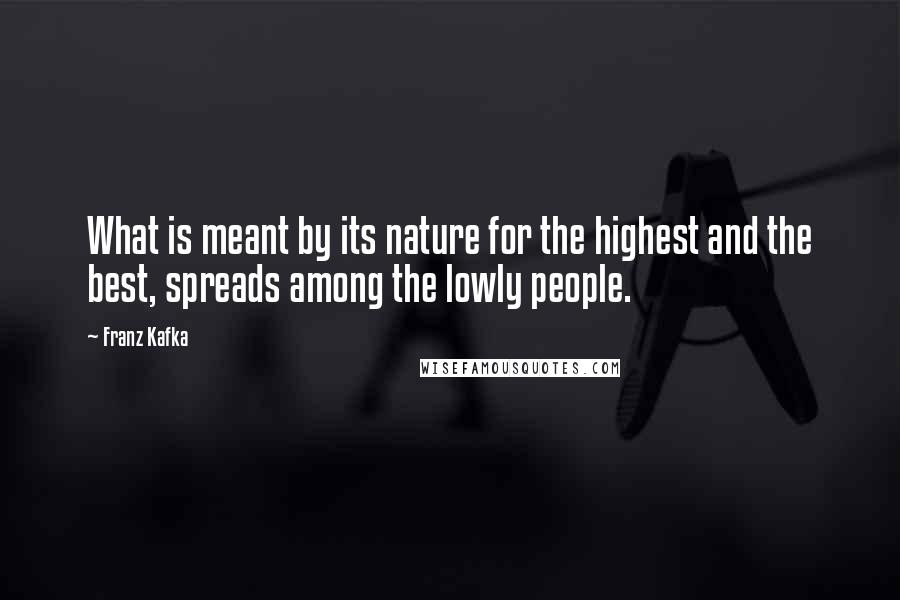 Franz Kafka Quotes: What is meant by its nature for the highest and the best, spreads among the lowly people.