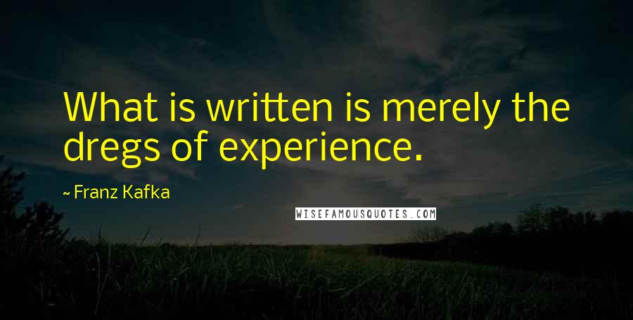 Franz Kafka Quotes: What is written is merely the dregs of experience.