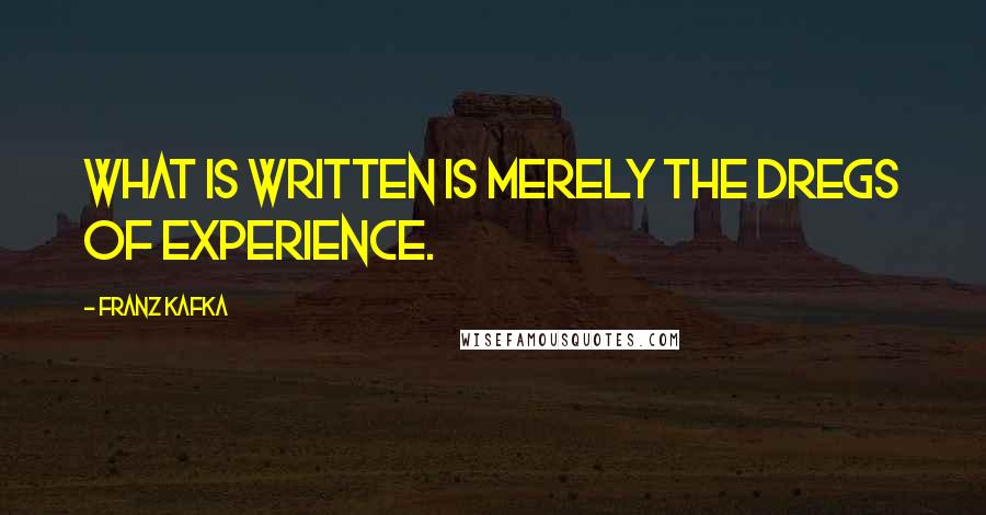 Franz Kafka Quotes: What is written is merely the dregs of experience.