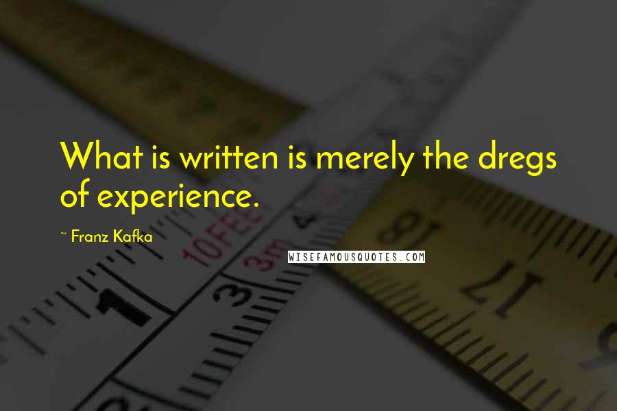 Franz Kafka Quotes: What is written is merely the dregs of experience.