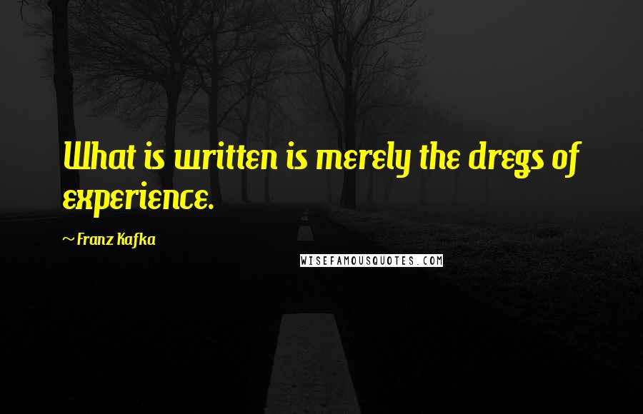 Franz Kafka Quotes: What is written is merely the dregs of experience.