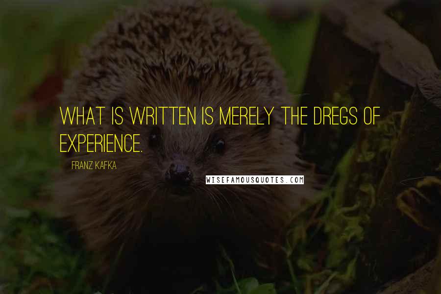 Franz Kafka Quotes: What is written is merely the dregs of experience.