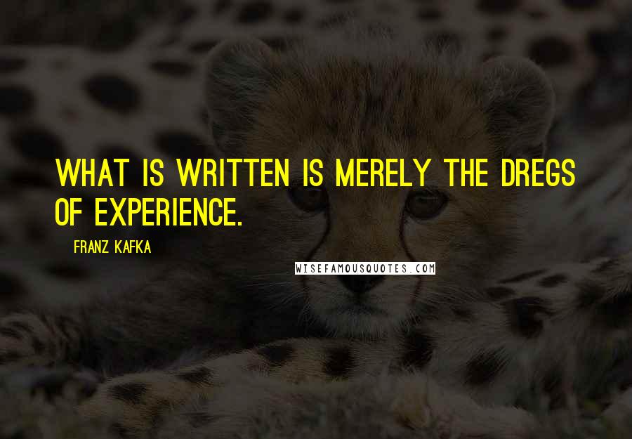 Franz Kafka Quotes: What is written is merely the dregs of experience.