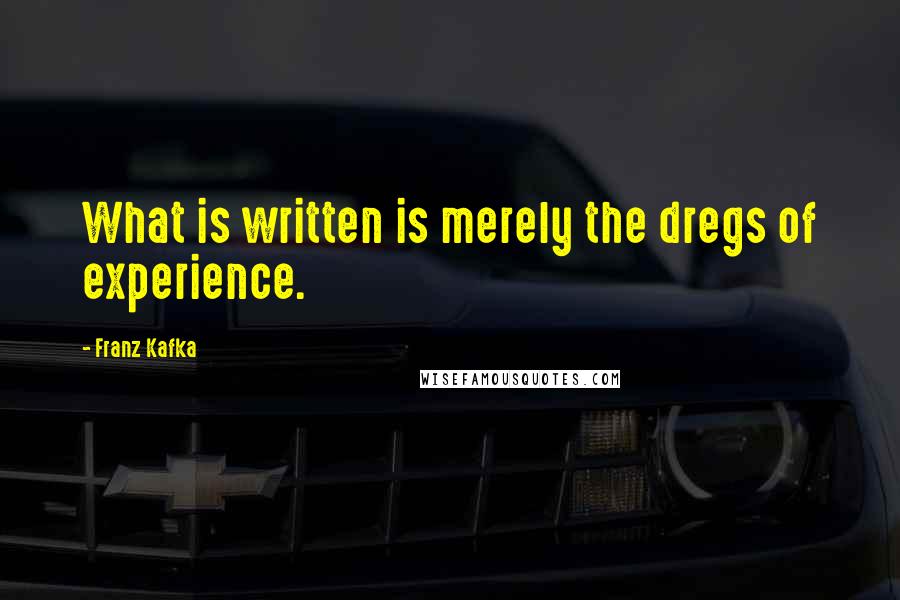 Franz Kafka Quotes: What is written is merely the dregs of experience.