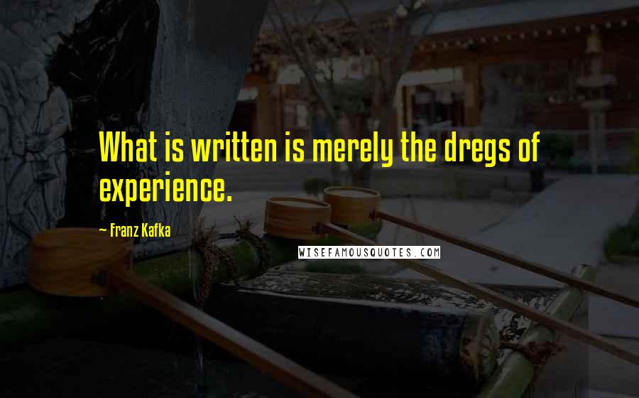 Franz Kafka Quotes: What is written is merely the dregs of experience.