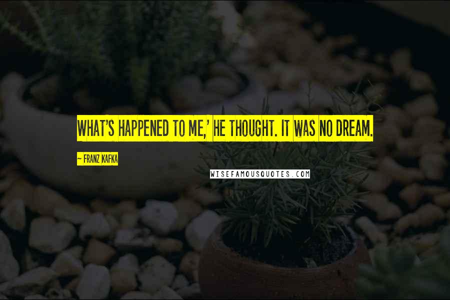 Franz Kafka Quotes: What's happened to me,' he thought. It was no dream.