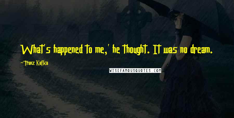 Franz Kafka Quotes: What's happened to me,' he thought. It was no dream.