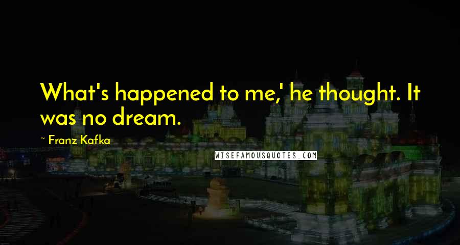 Franz Kafka Quotes: What's happened to me,' he thought. It was no dream.