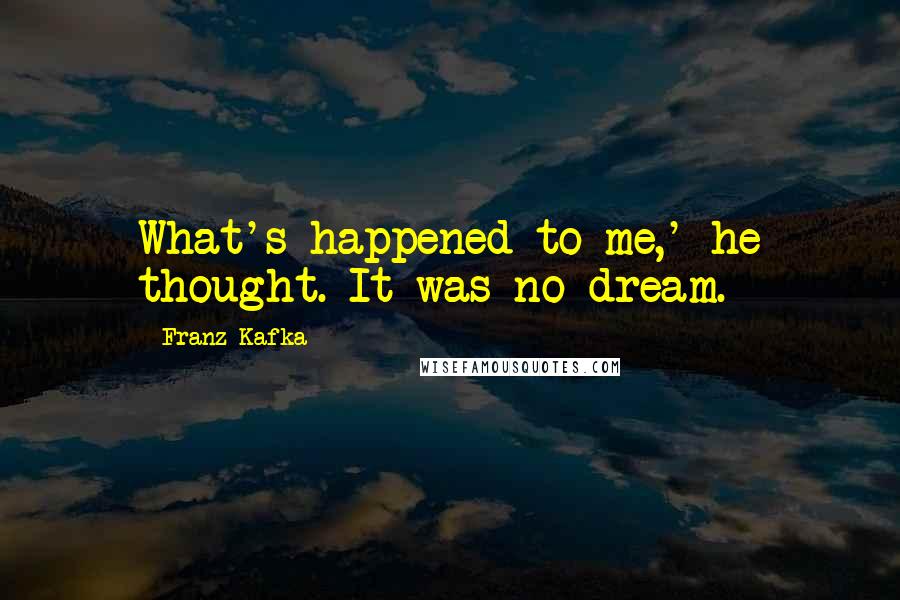 Franz Kafka Quotes: What's happened to me,' he thought. It was no dream.