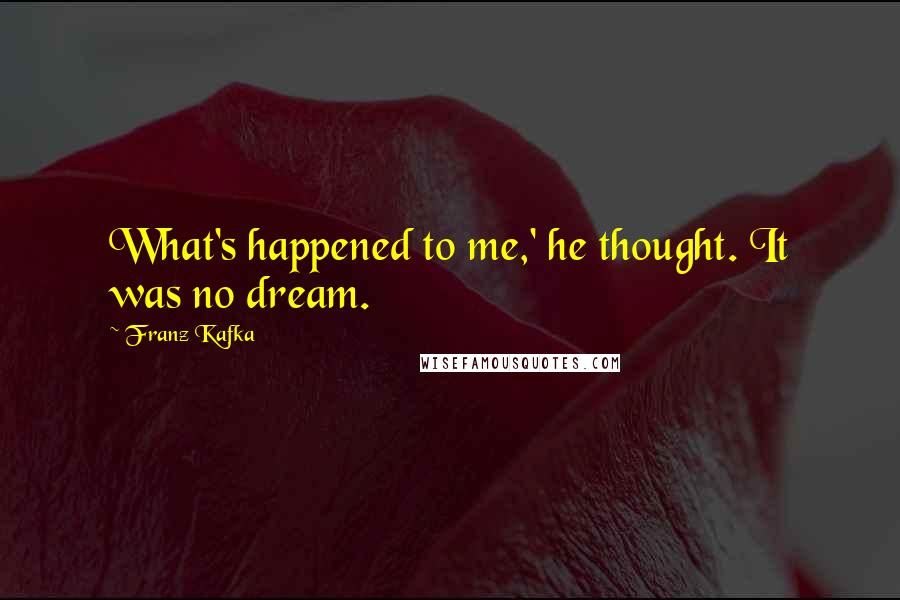 Franz Kafka Quotes: What's happened to me,' he thought. It was no dream.