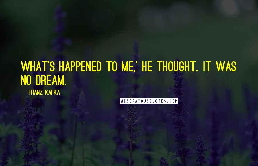 Franz Kafka Quotes: What's happened to me,' he thought. It was no dream.