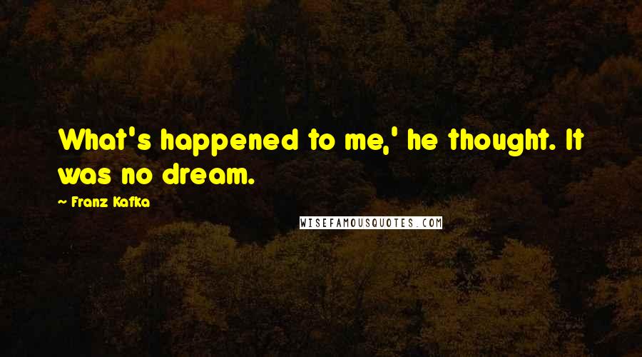 Franz Kafka Quotes: What's happened to me,' he thought. It was no dream.