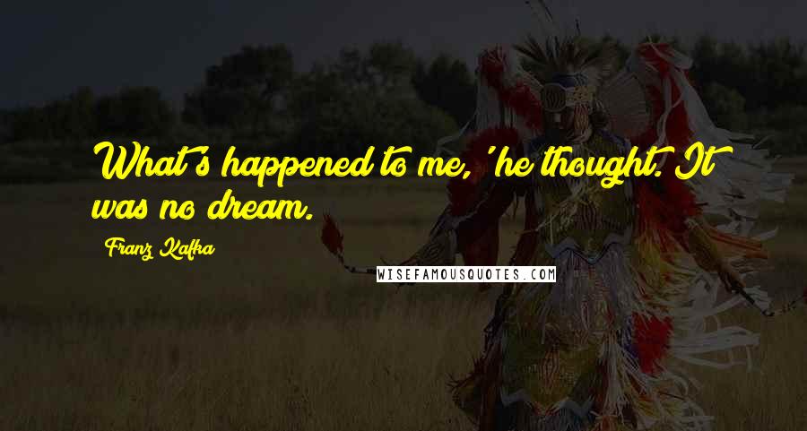 Franz Kafka Quotes: What's happened to me,' he thought. It was no dream.