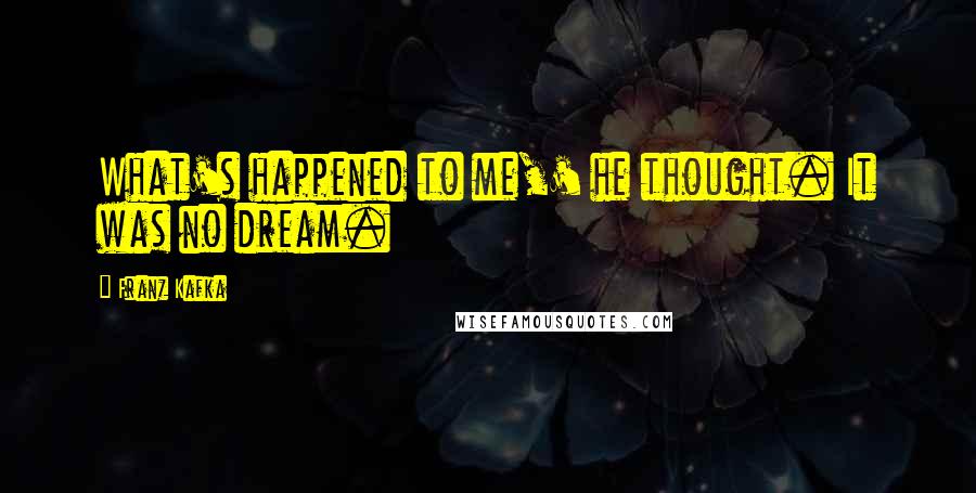 Franz Kafka Quotes: What's happened to me,' he thought. It was no dream.