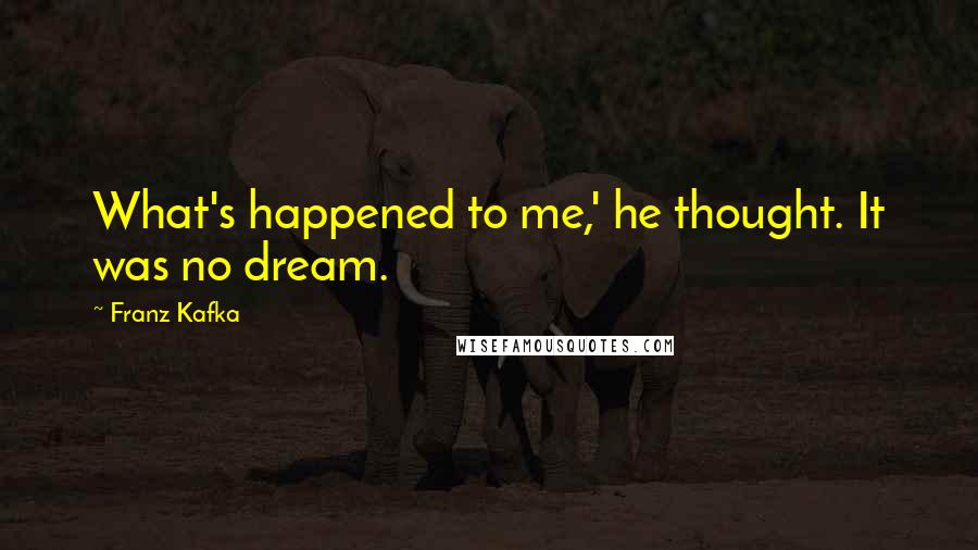 Franz Kafka Quotes: What's happened to me,' he thought. It was no dream.