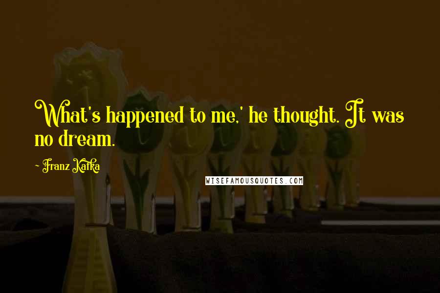 Franz Kafka Quotes: What's happened to me,' he thought. It was no dream.