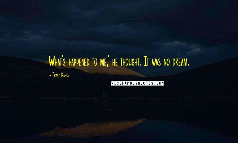 Franz Kafka Quotes: What's happened to me,' he thought. It was no dream.