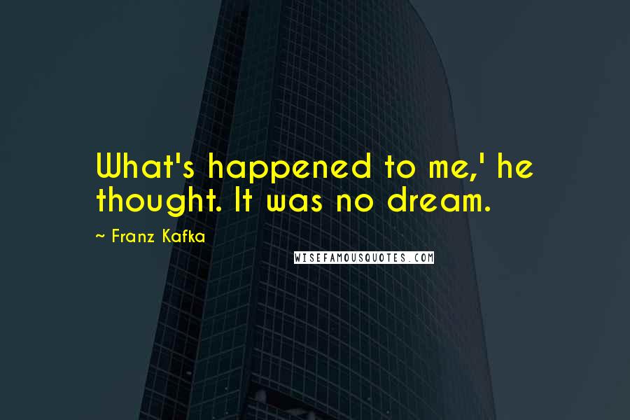 Franz Kafka Quotes: What's happened to me,' he thought. It was no dream.