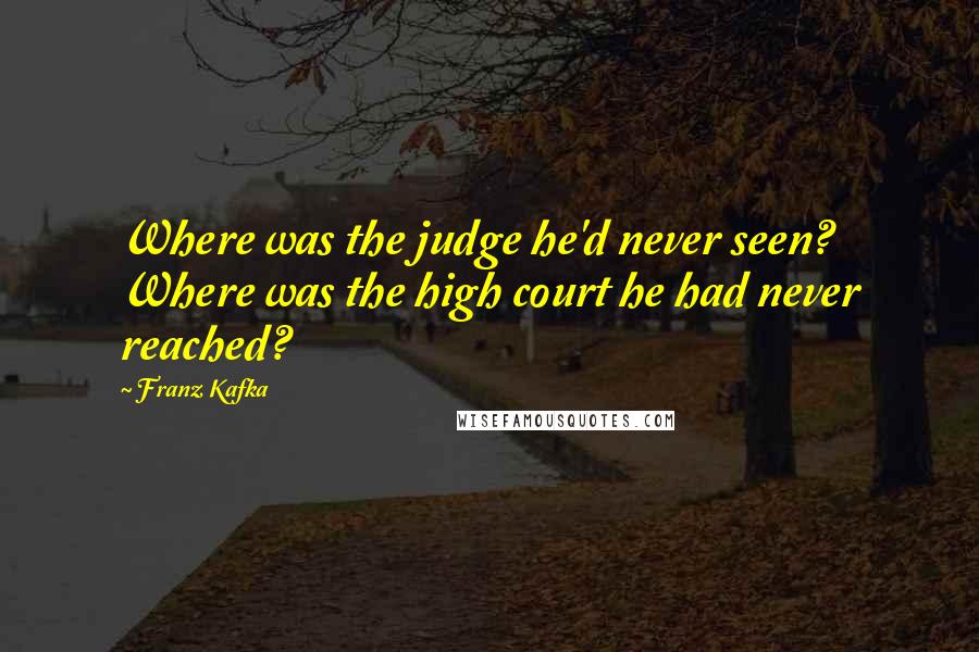 Franz Kafka Quotes: Where was the judge he'd never seen? Where was the high court he had never reached?