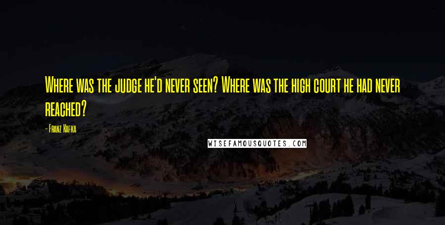 Franz Kafka Quotes: Where was the judge he'd never seen? Where was the high court he had never reached?