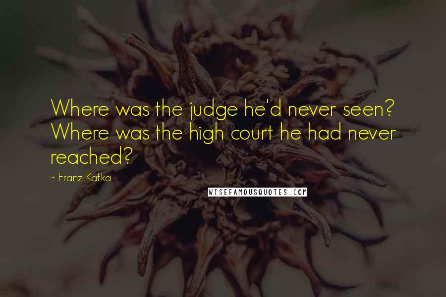 Franz Kafka Quotes: Where was the judge he'd never seen? Where was the high court he had never reached?