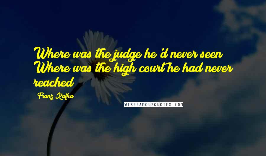 Franz Kafka Quotes: Where was the judge he'd never seen? Where was the high court he had never reached?