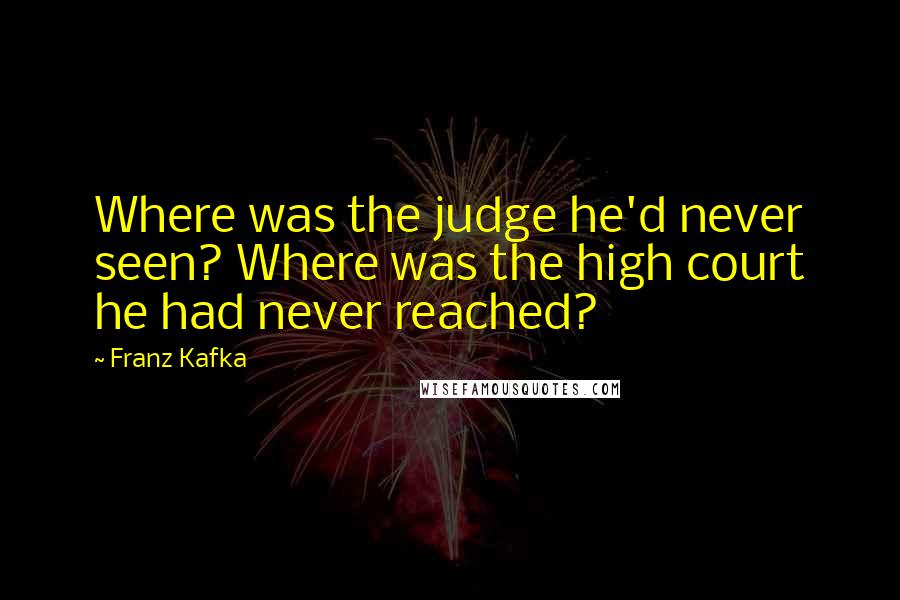 Franz Kafka Quotes: Where was the judge he'd never seen? Where was the high court he had never reached?