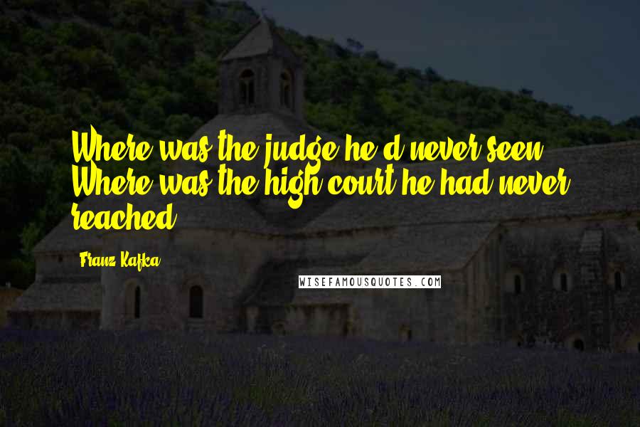 Franz Kafka Quotes: Where was the judge he'd never seen? Where was the high court he had never reached?