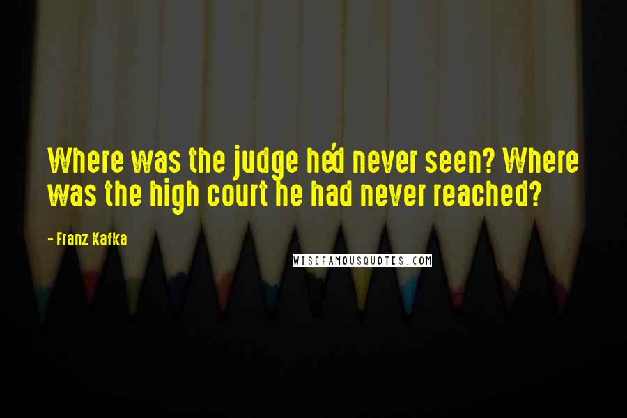 Franz Kafka Quotes: Where was the judge he'd never seen? Where was the high court he had never reached?