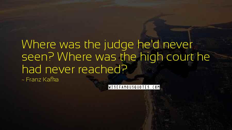 Franz Kafka Quotes: Where was the judge he'd never seen? Where was the high court he had never reached?