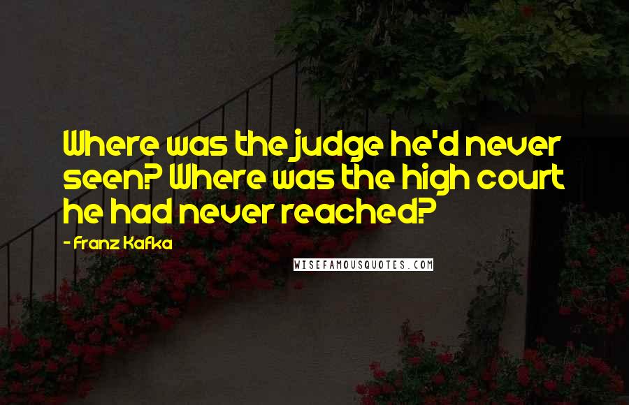 Franz Kafka Quotes: Where was the judge he'd never seen? Where was the high court he had never reached?