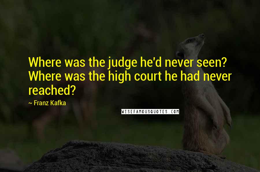 Franz Kafka Quotes: Where was the judge he'd never seen? Where was the high court he had never reached?