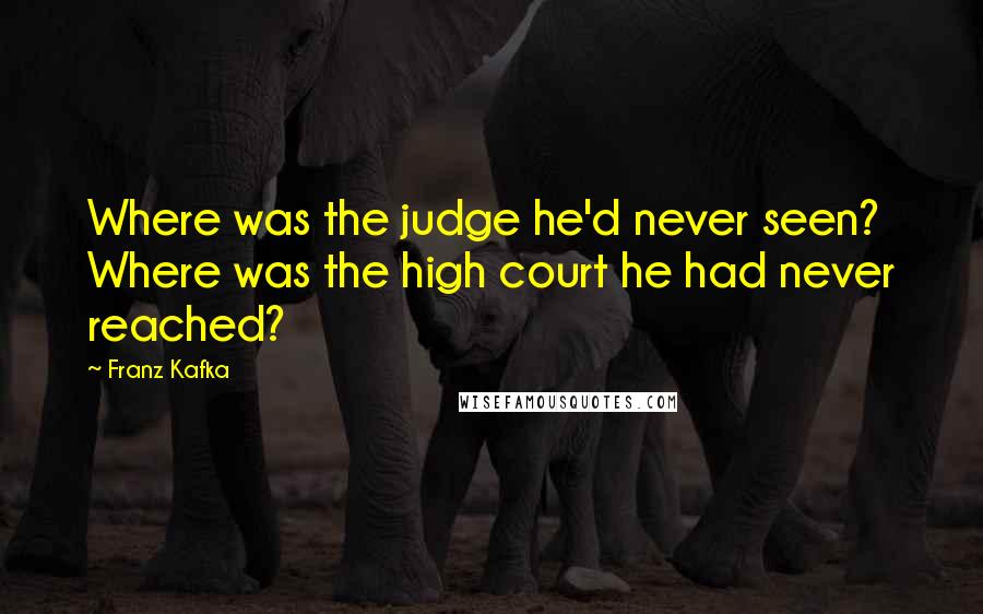 Franz Kafka Quotes: Where was the judge he'd never seen? Where was the high court he had never reached?