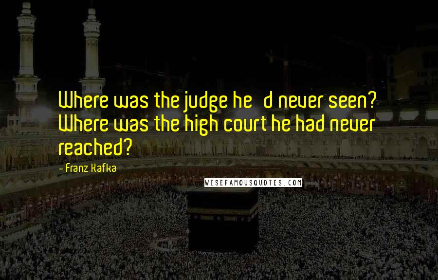 Franz Kafka Quotes: Where was the judge he'd never seen? Where was the high court he had never reached?