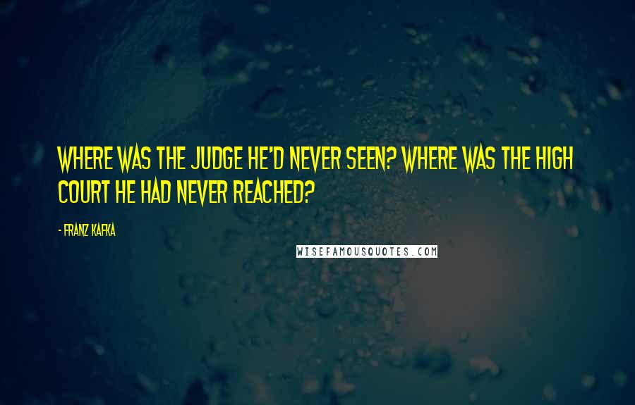 Franz Kafka Quotes: Where was the judge he'd never seen? Where was the high court he had never reached?