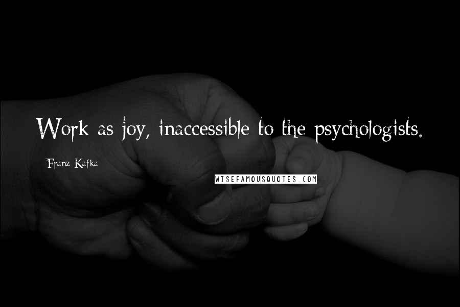Franz Kafka Quotes: Work as joy, inaccessible to the psychologists.