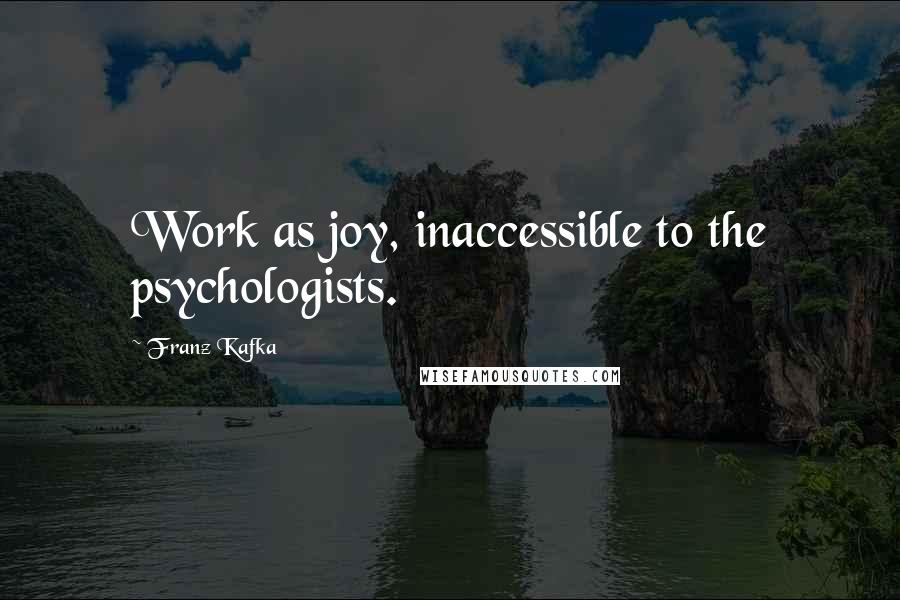 Franz Kafka Quotes: Work as joy, inaccessible to the psychologists.