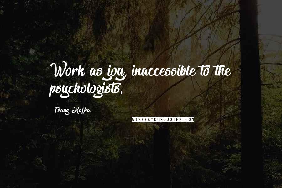 Franz Kafka Quotes: Work as joy, inaccessible to the psychologists.