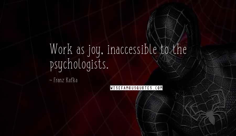 Franz Kafka Quotes: Work as joy, inaccessible to the psychologists.